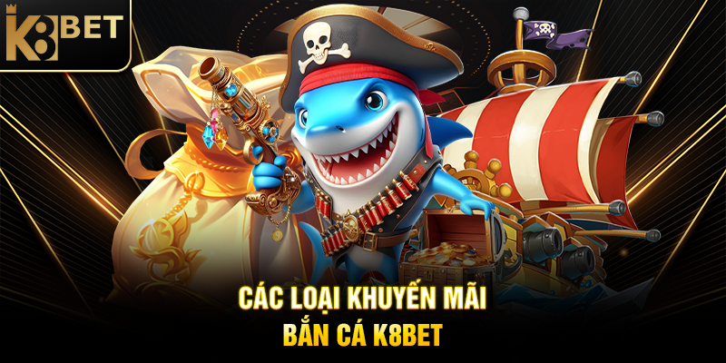Các Loại Khuyến Mãi Bắn Cá K8BET