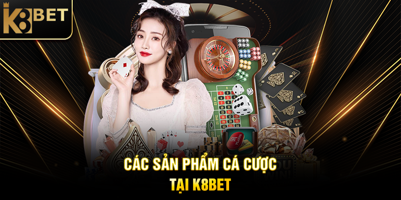 Các Sản Phẩm Cá Cược Tại K8BET