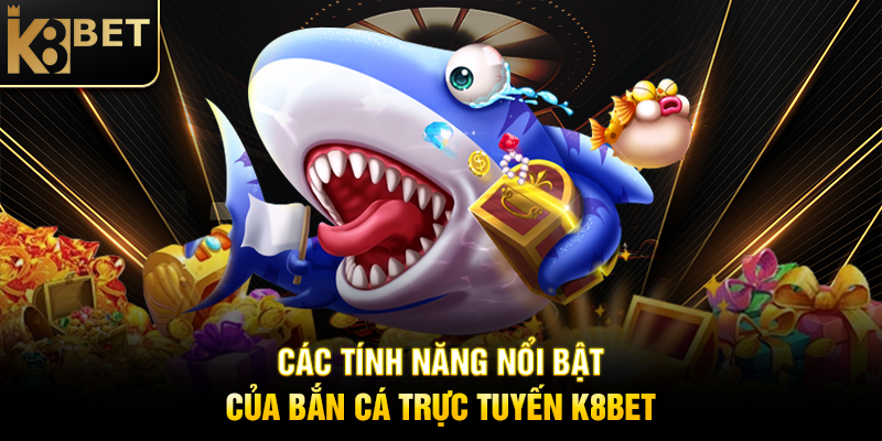 Các Tính Năng Nổi Bật Của Bắn Cá Trực Tuyến K8BET