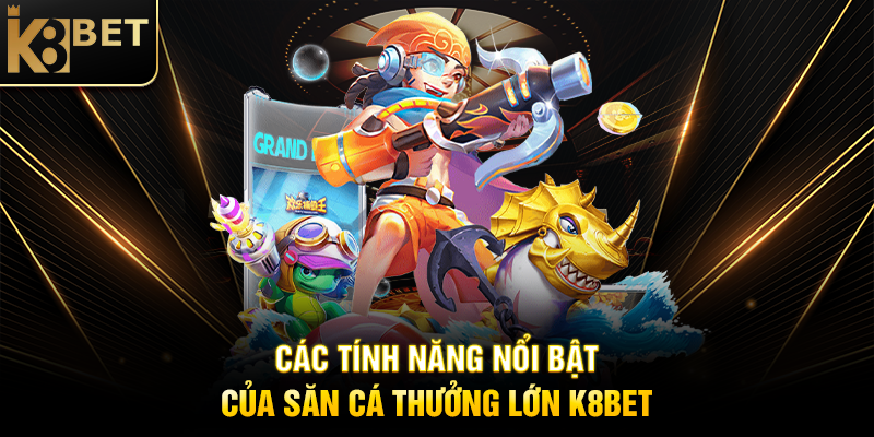 Các Tính Năng Nổi Bật Của Săn Cá Thưởng Lớn K8BET