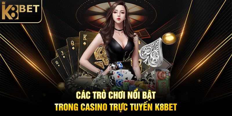 Các Trò Chơi Nổi Bật Trong Casino Trực Tuyến K8BET