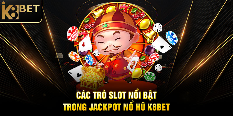 Các Trò Slot Nổi Bật Trong Jackpot Nổ Hũ K8BET