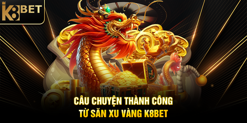 Câu Chuyện Thành Công Từ Săn Xu Vàng K8BET