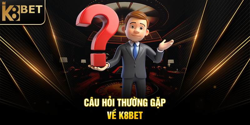 Câu Hỏi Thường Gặp Về K8BET
