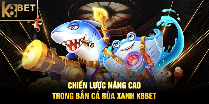 Chiến Lược Nâng Cao Trong Bắn Cá Rùa Xanh K8BET