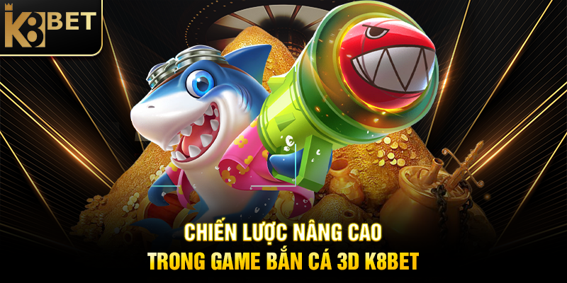 Chiến Lược Nâng Cao Trong Game Bắn Cá 3D K8BET