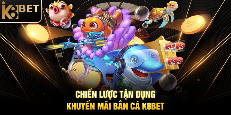 Chiến Lược Tận Dụng Khuyến Mãi Bắn Cá K8BET