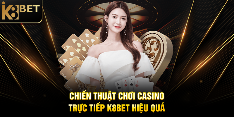 Chiến Thuật Chơi Casino Trực Tiếp K8BET Hiệu Quả