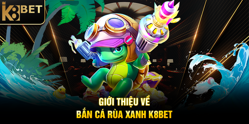 Giới Thiệu Về Bắn Cá Rùa Xanh K8BET