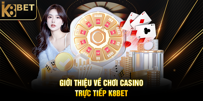 Giới Thiệu Về Chơi Casino Trực Tiếp K8BET