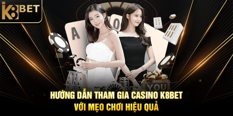 Hướng Dẫn Tham Gia Casino K8BET Với Mẹo Chơi Hiệu Quả