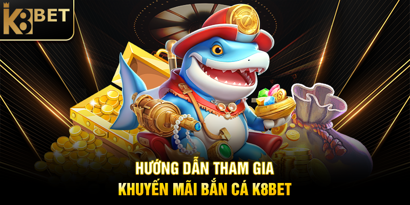 Hướng Dẫn Tham Gia Khuyến Mãi Bắn Cá K8BET