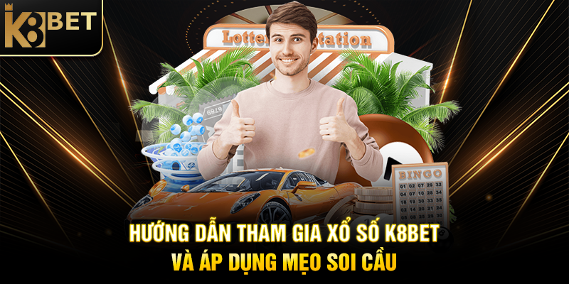 Hướng Dẫn Tham Gia Xổ Số K8BET và Áp Dụng Mẹo Soi Cầu
