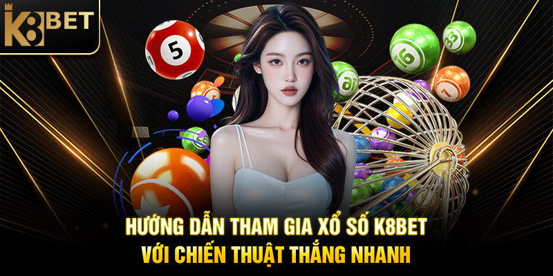 Hướng Dẫn Tham Gia Xổ Số K8BET Với Chiến Thuật Thắng Nhanh