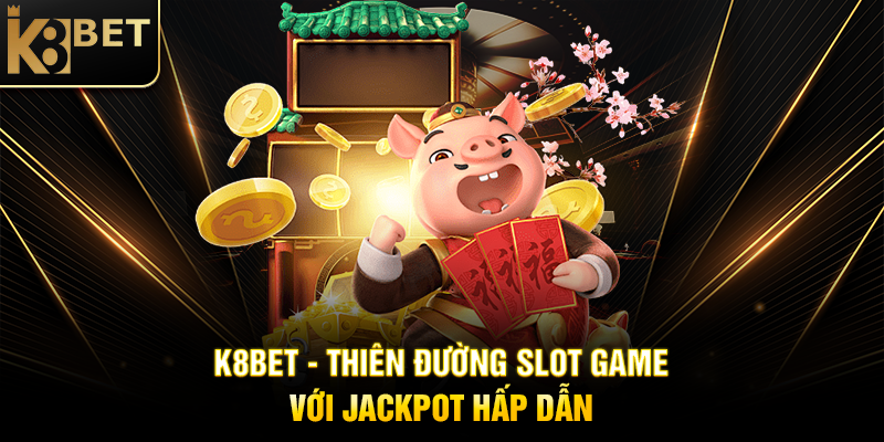 K8BET - Thiên Đường Slot Game Với Jackpot Hấp Dẫn