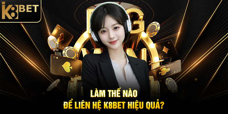 Làm Thế Nào Để Liên Hệ K8BET Hiệu Quả?
