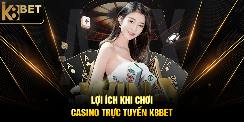 Lợi Ích Khi Chơi Casino Trực Tuyến K8BET