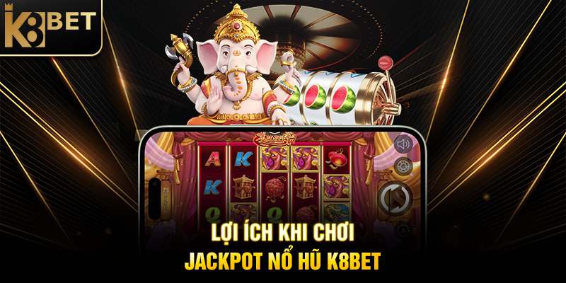 Lợi Ích Khi Chơi Jackpot Nổ Hũ K8BET