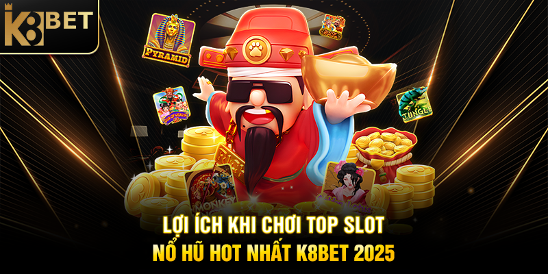 Lợi Ích Khi Chơi Top Slot Nổ Hũ Hot Nhất K8BET 2025
