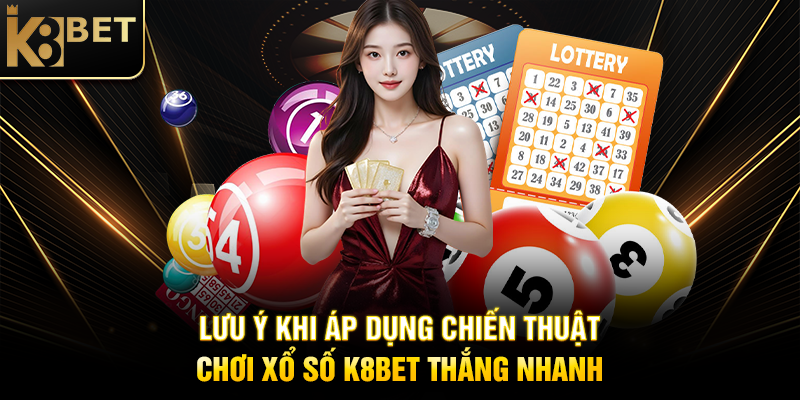 Lưu Ý Khi Áp Dụng Chiến Thuật Chơi Xổ Số K8BET Thắng Nhanh