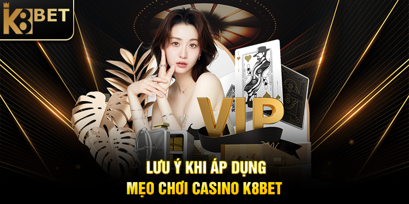 Lưu Ý Khi Áp Dụng Mẹo Chơi Casino K8BET