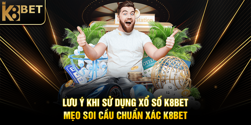 Lưu Ý Khi Sử Dụng Xổ Số K8BET: Mẹo Soi Cầu Chuẩn Xác K8BET