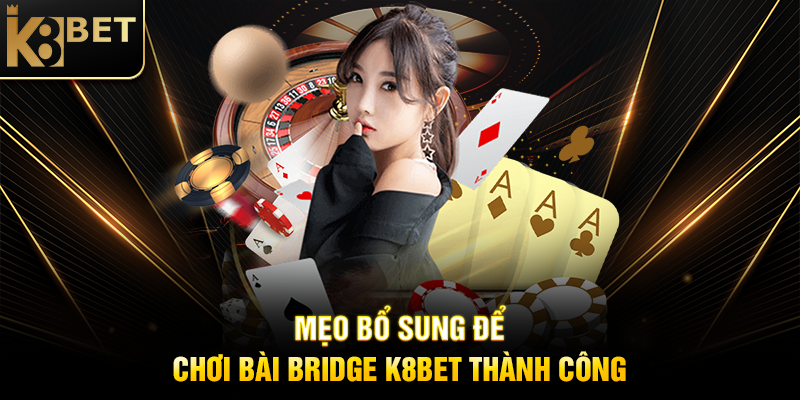 Mẹo Bổ Sung Để Chơi Bài Bridge K8BET Thành Công