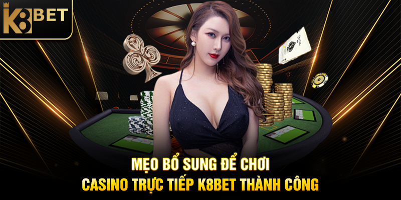 Mẹo Bổ Sung Để Chơi Casino Trực Tiếp K8BET Thành Công