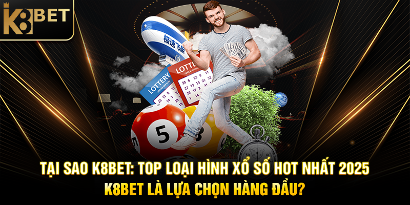 Tại Sao K8BET: Top Loại Hình Xổ Số Hot Nhất 2025 K8BET Là Lựa Chọn Hàng Đầu?