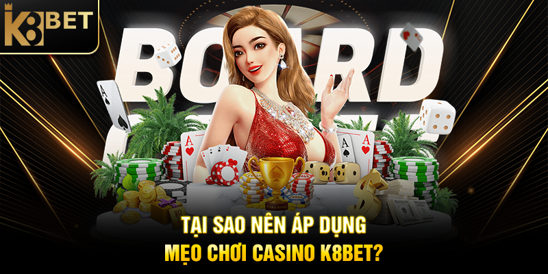 Tại Sao Nên Áp Dụng Mẹo Chơi Casino K8BET?