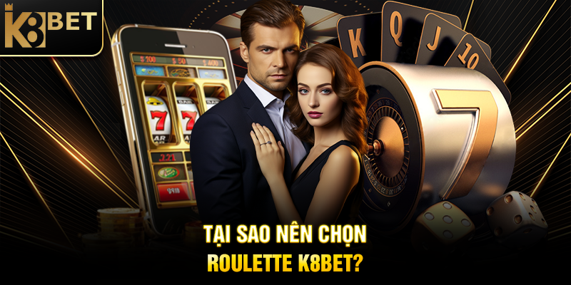 Tại Sao Nên Chọn Roulette K8BET?