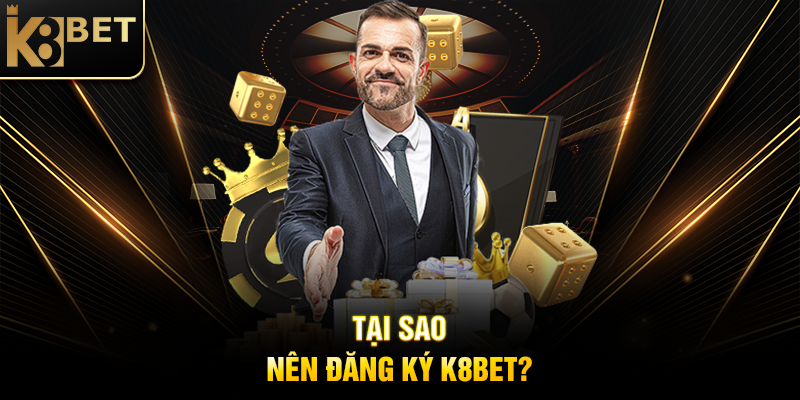 Tại Sao Nên Đăng Ký K8BET?