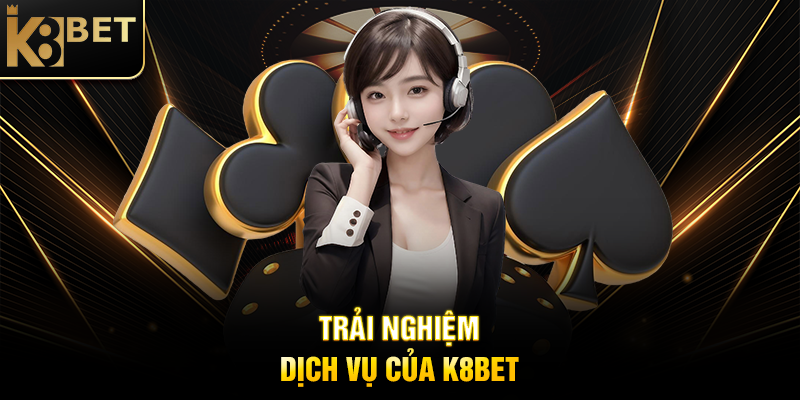 Trải Nghiệm Dịch Vụ Của K8BET