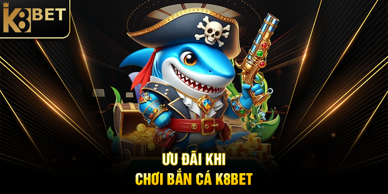 Ưu Đãi Khi Chơi Bắn Cá K8BET