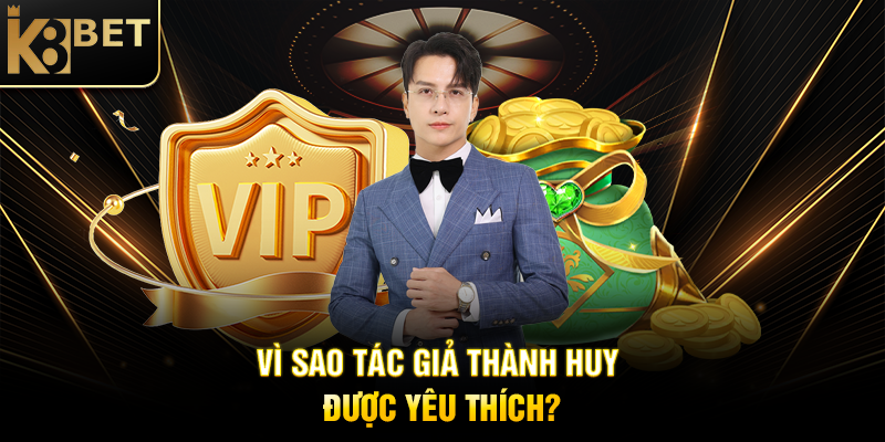 Vì Sao Tác Giả Thành Huy Được Yêu Thích?