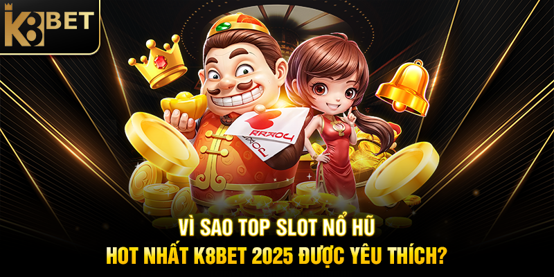 Vì Sao Top Slot Nổ Hũ Hot Nhất K8BET 2025 Được Yêu Thích?